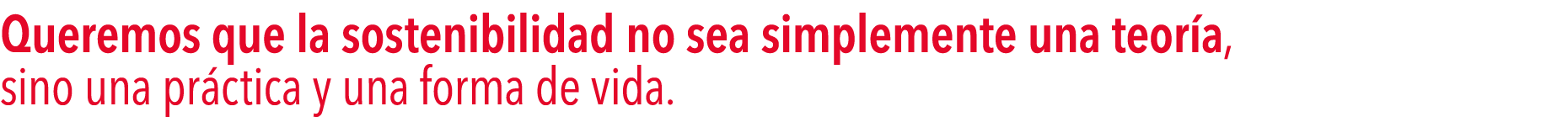 Queremos que la sostenibilidad no sea simplemente una teoría, sino una práctica y una forma de vida 