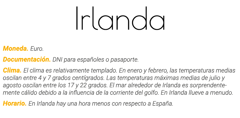 Irlanda Moneda  Euro  Documentación  DNI para españoles o pasaporte  Clima  El clima es relativamente templado  En en   