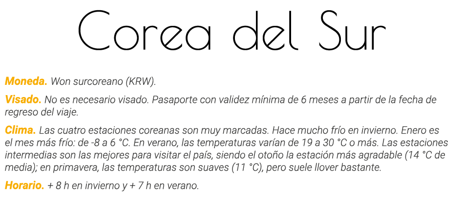 Corea del Sur Moneda  Won surcoreano (KRW)  Visado  No es necesario visado  Pasaporte con validez mínima de 6 meses a   
